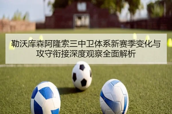 勒沃库森阿隆索三中卫体系新赛季变化与攻守衔接深度观察全面解析