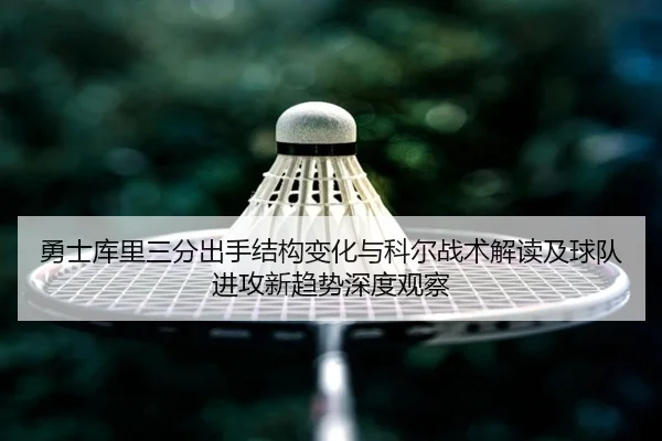 勇士库里三分出手结构变化与科尔战术解读及球队进攻新趋势深度观察