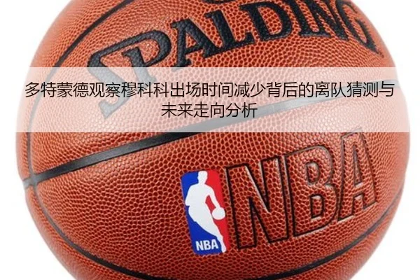 多特蒙德观察穆科科出场时间减少背后的离队猜测与未来走向分析