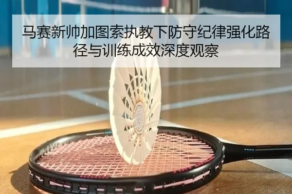 马赛新帅加图索执教下防守纪律强化路径与训练成效深度观察