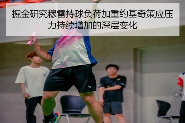 掘金研究穆雷持球负荷加重约基奇策应压力持续增加的深层变化